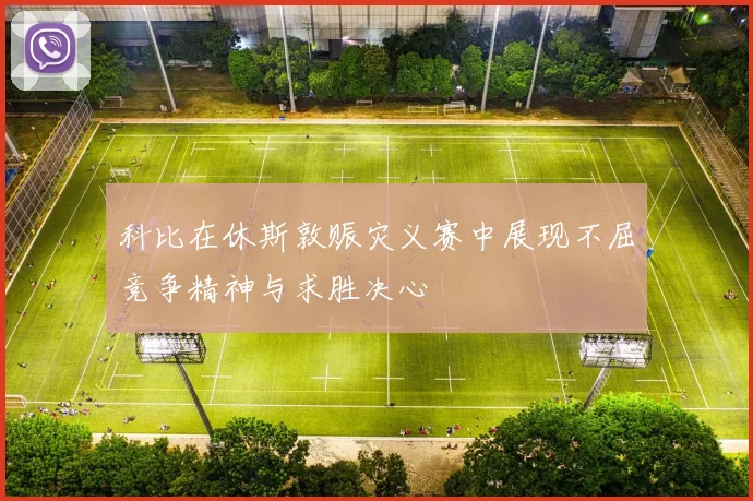 科比在休斯敦赈灾义赛中展现不屈竞争精神与求胜决心